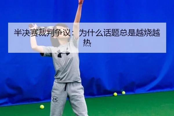 半决赛裁判争议：为什么话题总是越烧越热