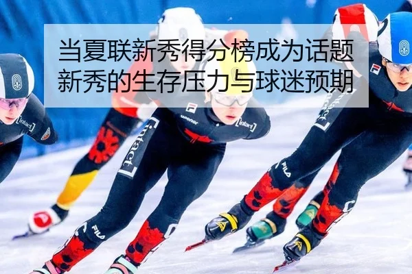 当夏联新秀得分榜成为话题 新秀的生存压力与球迷预期